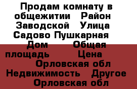 Продам комнату в общежитии › Район ­ Заводской › Улица ­ Садово-Пушкарная  › Дом ­ 6 › Общая площадь ­ 13 › Цена ­ 630 000 - Орловская обл. Недвижимость » Другое   . Орловская обл.